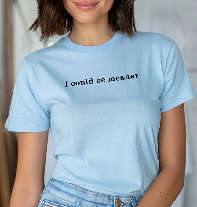I could be meaner Printed Shirt - Funny Sarcastic Graphic Tee, Mean Girl, Sassy Humor Shir - Softstyle 100% Cotton T-Shirt – Comfy Unisex Fit, Premium Quality Tee